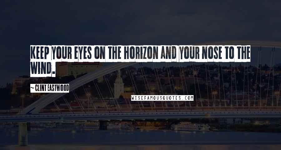 Clint Eastwood Quotes: Keep your eyes on the horizon and your nose to the wind.