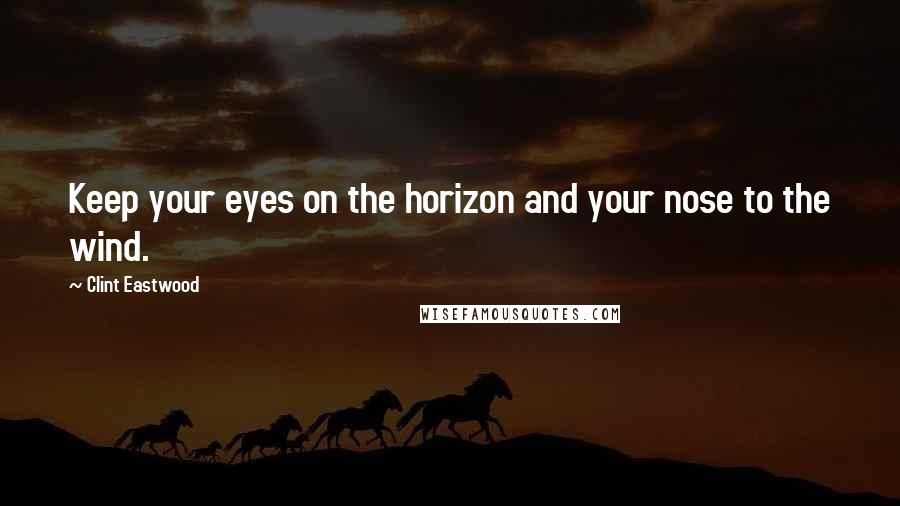 Clint Eastwood Quotes: Keep your eyes on the horizon and your nose to the wind.