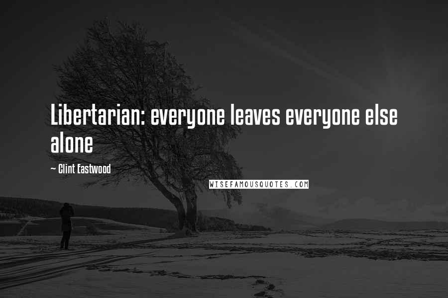 Clint Eastwood Quotes: Libertarian: everyone leaves everyone else alone