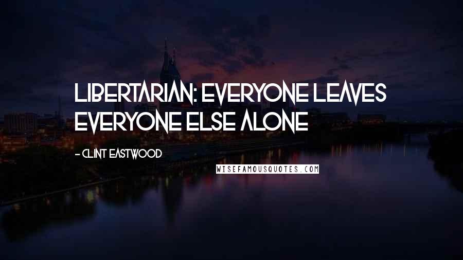 Clint Eastwood Quotes: Libertarian: everyone leaves everyone else alone