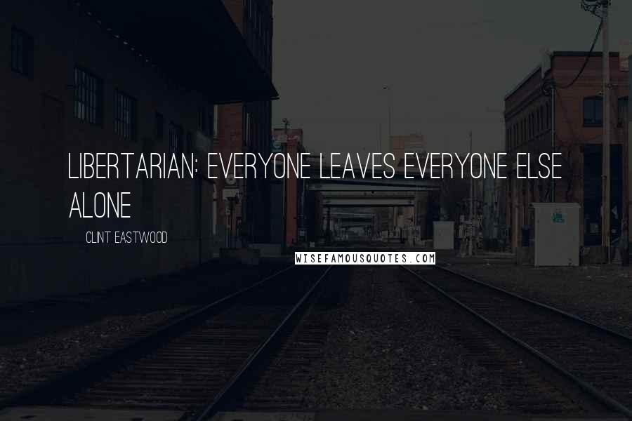 Clint Eastwood Quotes: Libertarian: everyone leaves everyone else alone