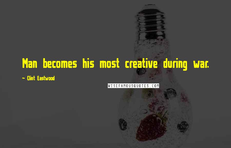 Clint Eastwood Quotes: Man becomes his most creative during war.