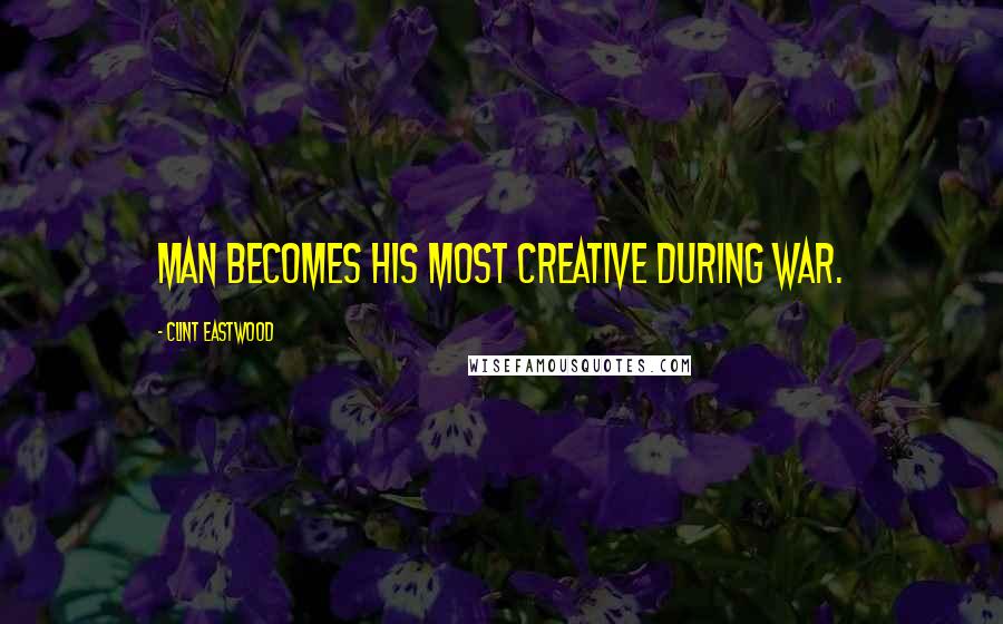 Clint Eastwood Quotes: Man becomes his most creative during war.