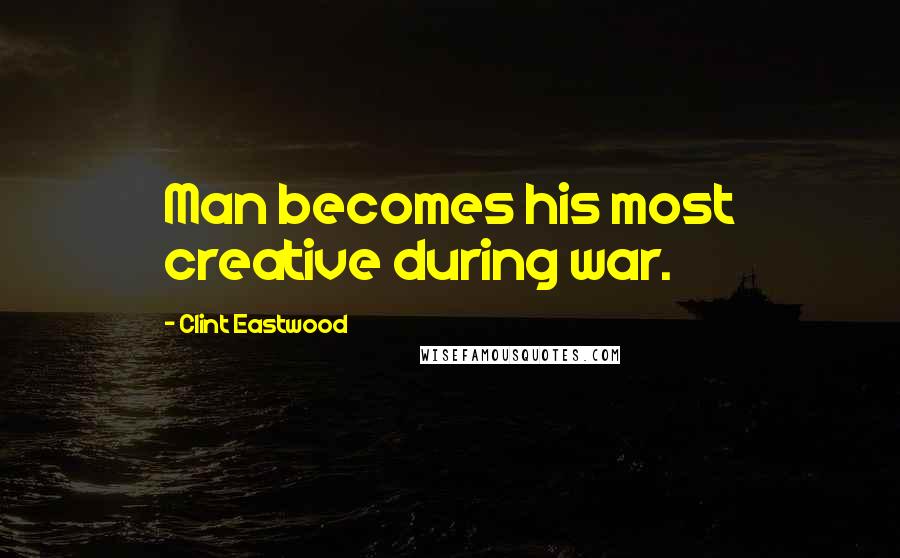 Clint Eastwood Quotes: Man becomes his most creative during war.