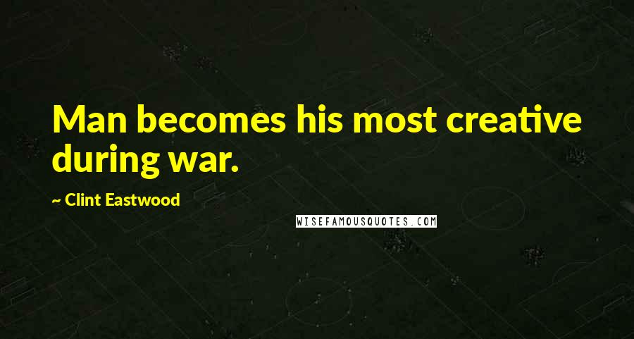 Clint Eastwood Quotes: Man becomes his most creative during war.