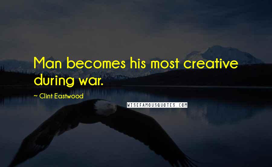 Clint Eastwood Quotes: Man becomes his most creative during war.