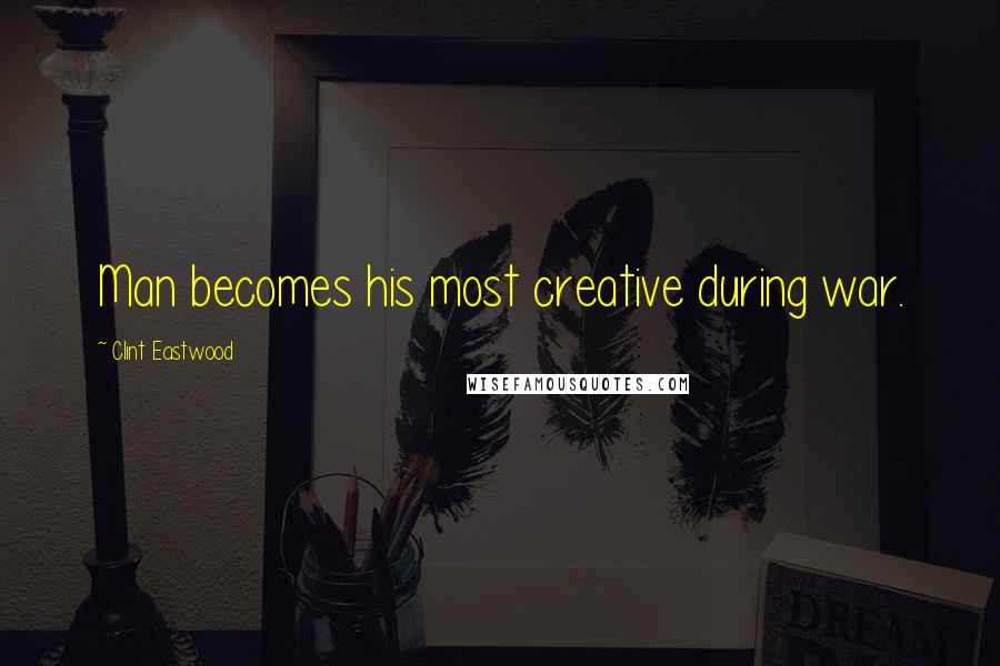 Clint Eastwood Quotes: Man becomes his most creative during war.