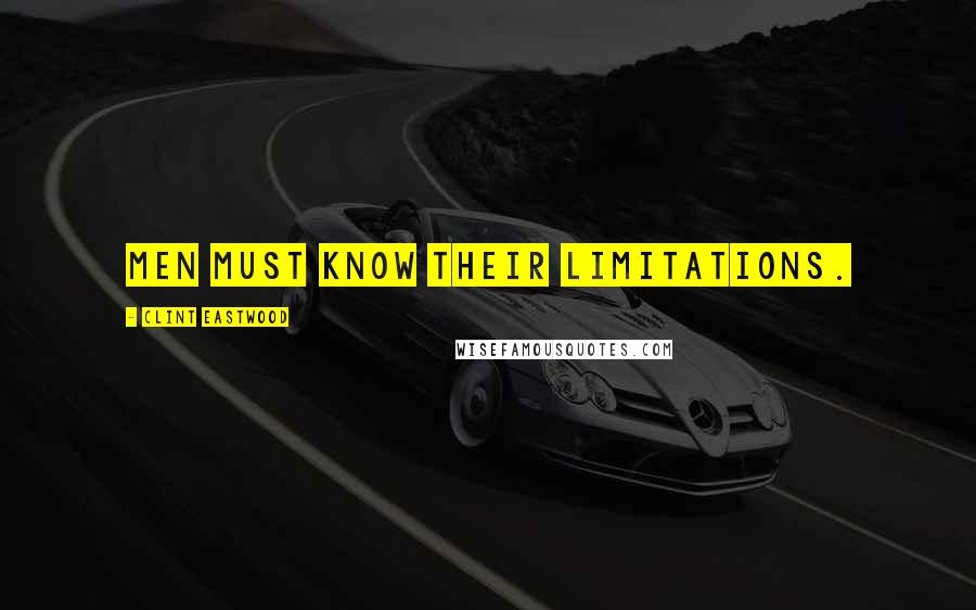 Clint Eastwood Quotes: Men must know their limitations.