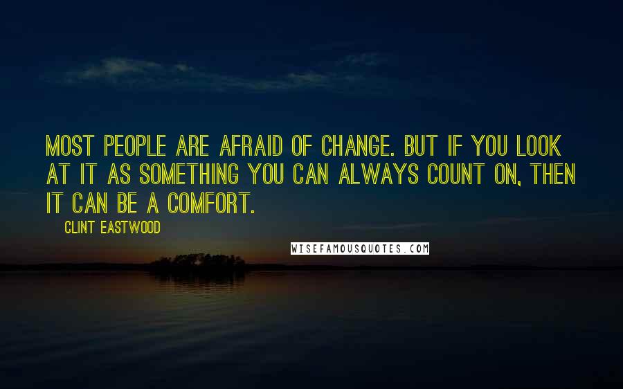 Clint Eastwood Quotes: Most people are afraid of change. But if you look at it as something you can always count on, then it can be a comfort.