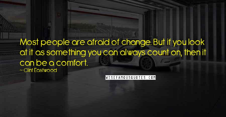 Clint Eastwood Quotes: Most people are afraid of change. But if you look at it as something you can always count on, then it can be a comfort.