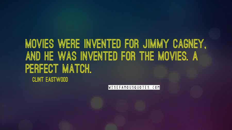 Clint Eastwood Quotes: Movies were invented for Jimmy Cagney, and he was invented for the movies. A perfect match.