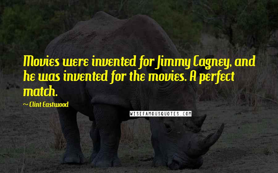 Clint Eastwood Quotes: Movies were invented for Jimmy Cagney, and he was invented for the movies. A perfect match.