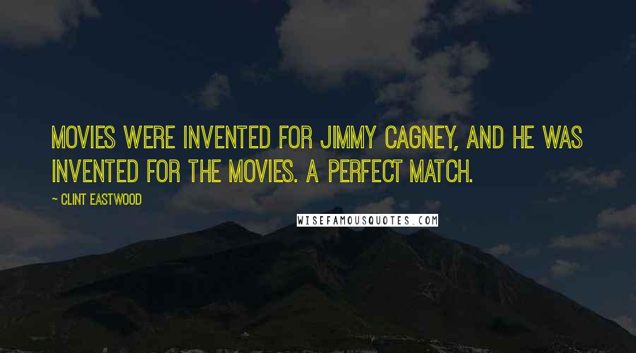 Clint Eastwood Quotes: Movies were invented for Jimmy Cagney, and he was invented for the movies. A perfect match.