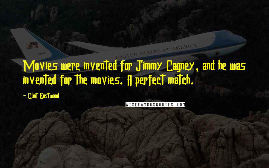 Clint Eastwood Quotes: Movies were invented for Jimmy Cagney, and he was invented for the movies. A perfect match.