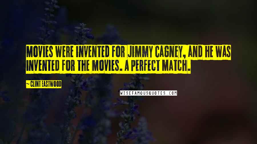 Clint Eastwood Quotes: Movies were invented for Jimmy Cagney, and he was invented for the movies. A perfect match.