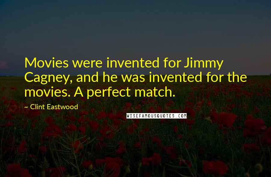 Clint Eastwood Quotes: Movies were invented for Jimmy Cagney, and he was invented for the movies. A perfect match.