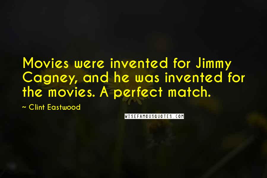 Clint Eastwood Quotes: Movies were invented for Jimmy Cagney, and he was invented for the movies. A perfect match.