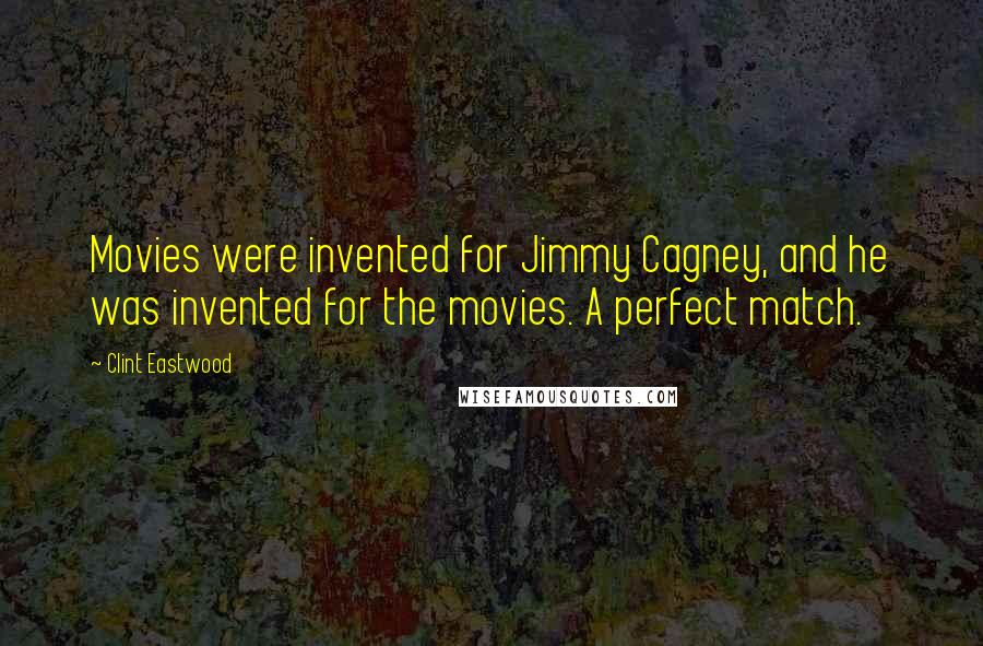 Clint Eastwood Quotes: Movies were invented for Jimmy Cagney, and he was invented for the movies. A perfect match.