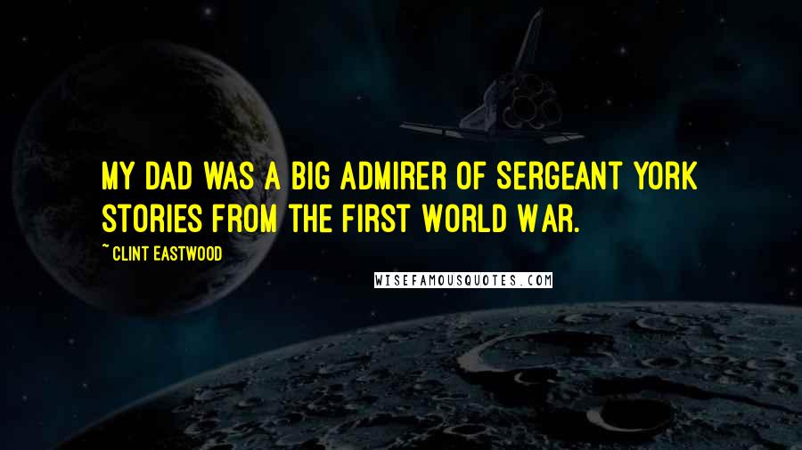 Clint Eastwood Quotes: My dad was a big admirer of Sergeant York stories from the First World War.