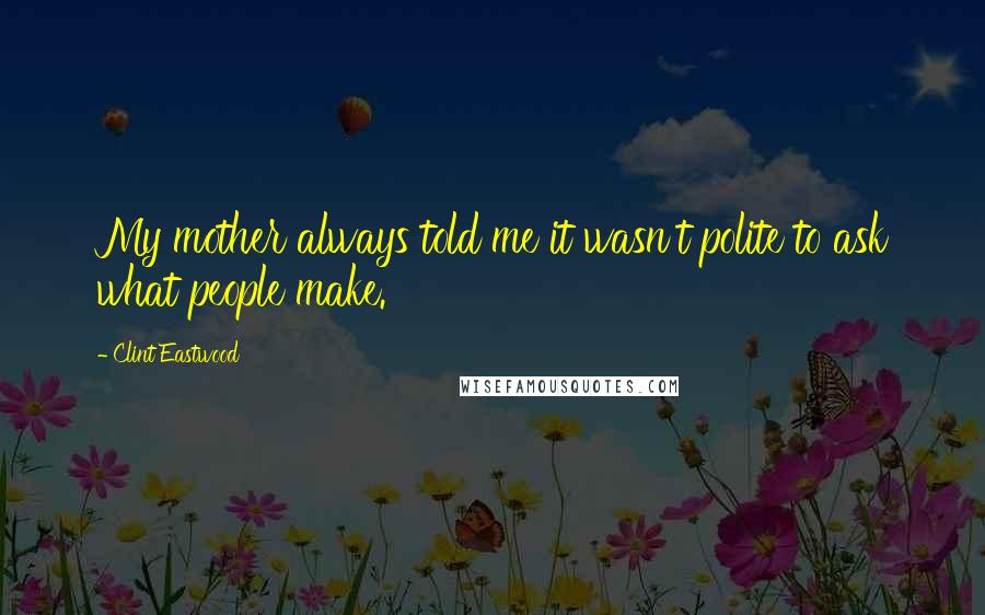 Clint Eastwood Quotes: My mother always told me it wasn't polite to ask what people make.