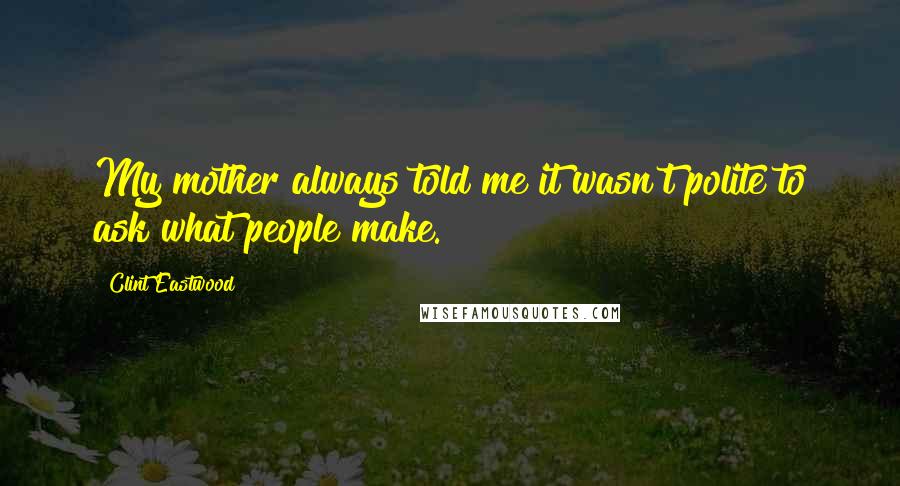 Clint Eastwood Quotes: My mother always told me it wasn't polite to ask what people make.