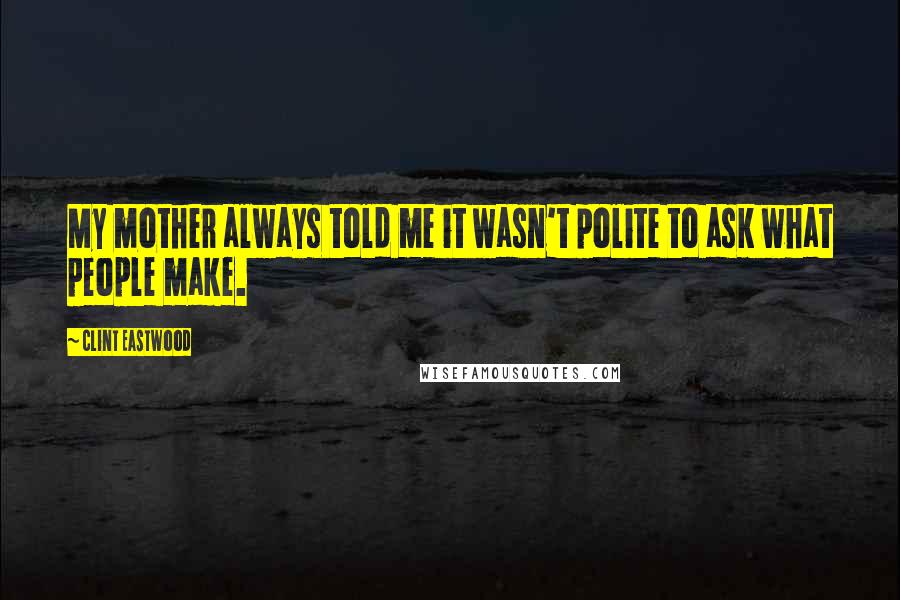 Clint Eastwood Quotes: My mother always told me it wasn't polite to ask what people make.