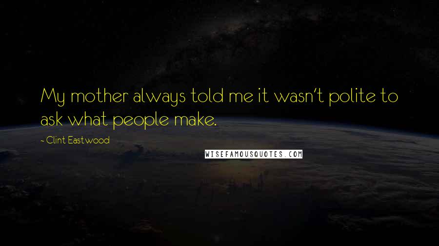 Clint Eastwood Quotes: My mother always told me it wasn't polite to ask what people make.