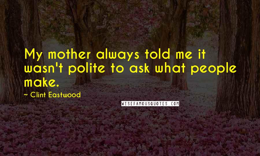 Clint Eastwood Quotes: My mother always told me it wasn't polite to ask what people make.