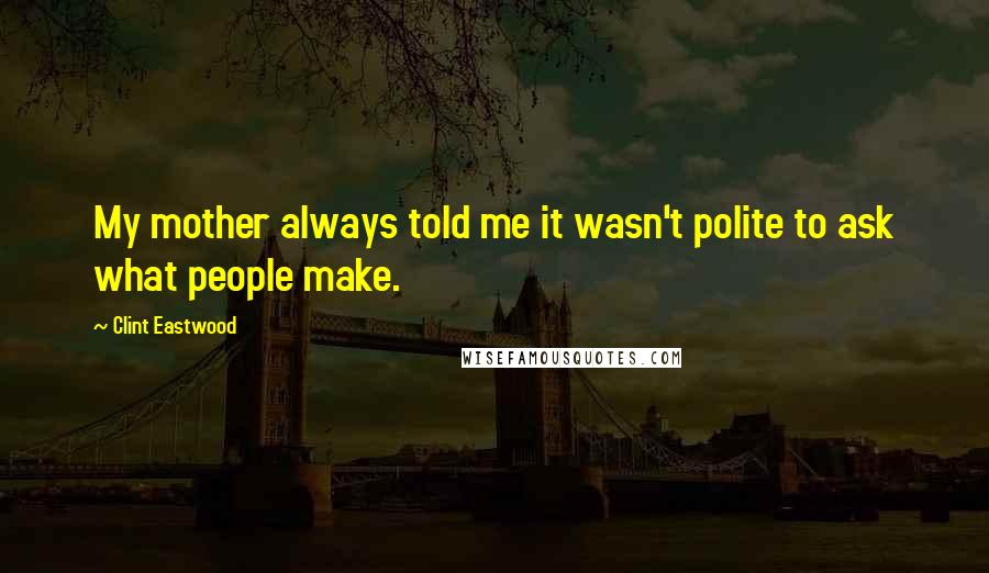 Clint Eastwood Quotes: My mother always told me it wasn't polite to ask what people make.