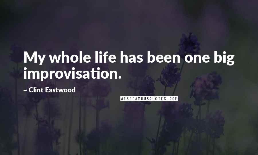 Clint Eastwood Quotes: My whole life has been one big improvisation.