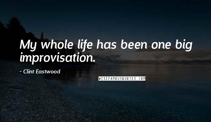 Clint Eastwood Quotes: My whole life has been one big improvisation.