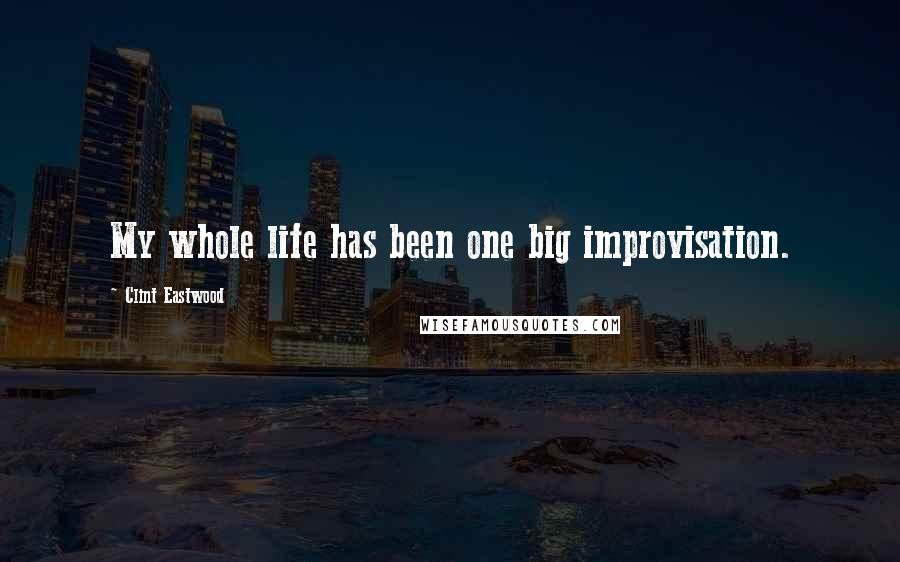 Clint Eastwood Quotes: My whole life has been one big improvisation.