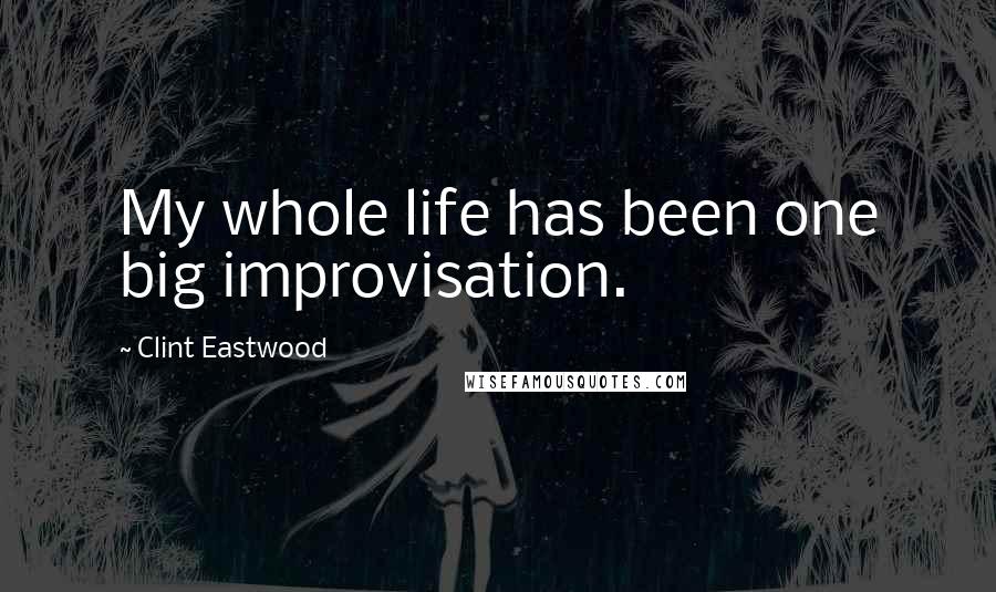 Clint Eastwood Quotes: My whole life has been one big improvisation.