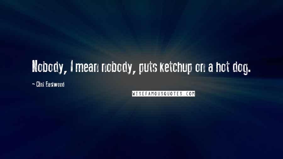 Clint Eastwood Quotes: Nobody, I mean nobody, puts ketchup on a hot dog.