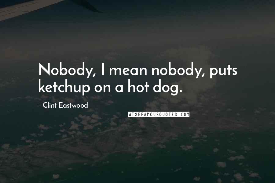 Clint Eastwood Quotes: Nobody, I mean nobody, puts ketchup on a hot dog.