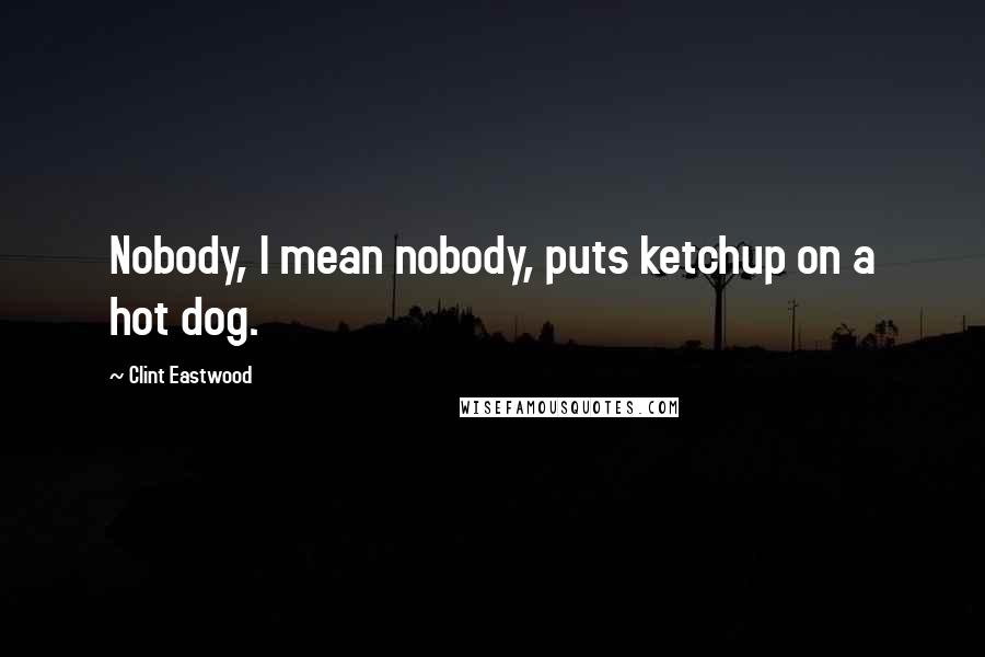 Clint Eastwood Quotes: Nobody, I mean nobody, puts ketchup on a hot dog.