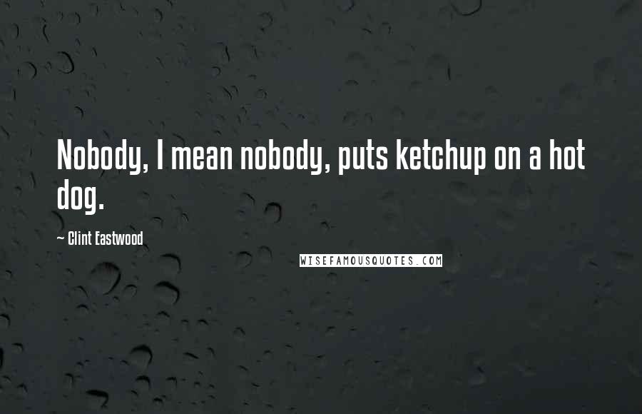 Clint Eastwood Quotes: Nobody, I mean nobody, puts ketchup on a hot dog.