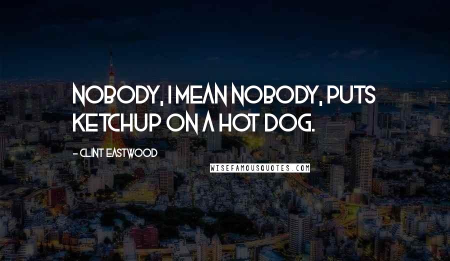 Clint Eastwood Quotes: Nobody, I mean nobody, puts ketchup on a hot dog.