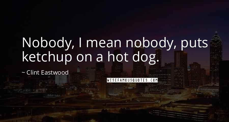 Clint Eastwood Quotes: Nobody, I mean nobody, puts ketchup on a hot dog.