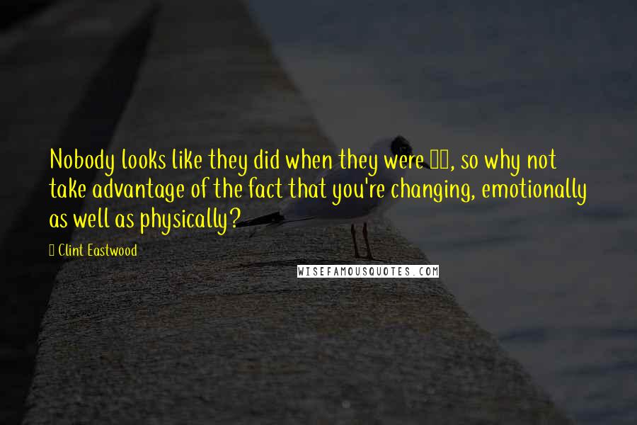 Clint Eastwood Quotes: Nobody looks like they did when they were 20, so why not take advantage of the fact that you're changing, emotionally as well as physically?