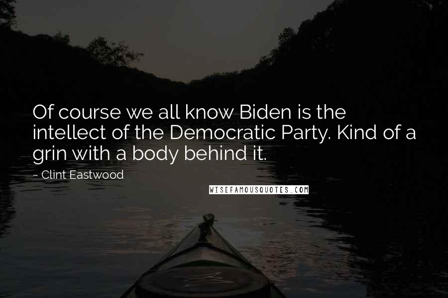 Clint Eastwood Quotes: Of course we all know Biden is the intellect of the Democratic Party. Kind of a grin with a body behind it.