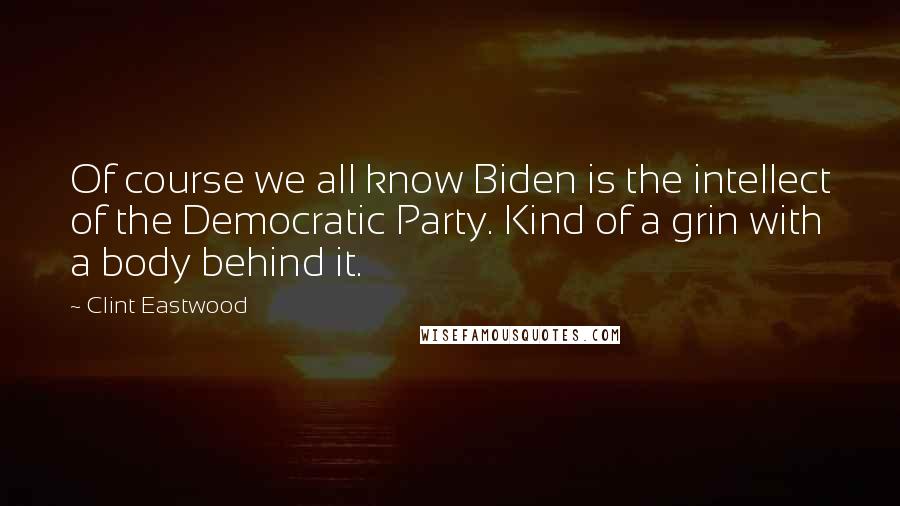 Clint Eastwood Quotes: Of course we all know Biden is the intellect of the Democratic Party. Kind of a grin with a body behind it.