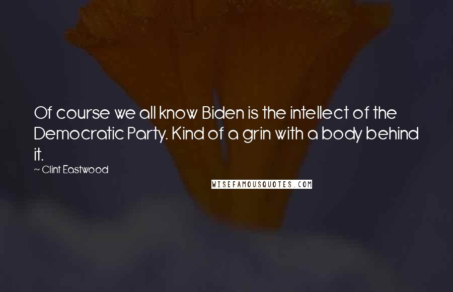 Clint Eastwood Quotes: Of course we all know Biden is the intellect of the Democratic Party. Kind of a grin with a body behind it.