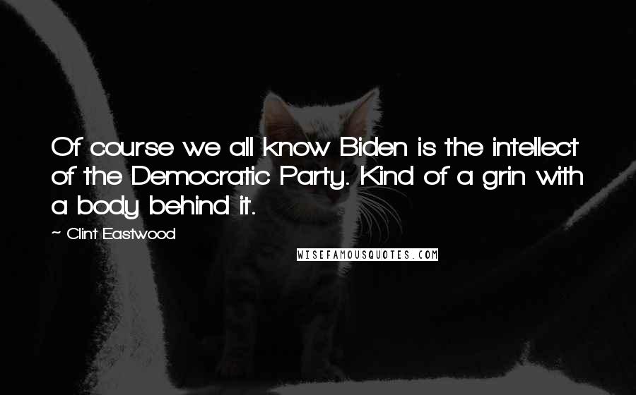 Clint Eastwood Quotes: Of course we all know Biden is the intellect of the Democratic Party. Kind of a grin with a body behind it.