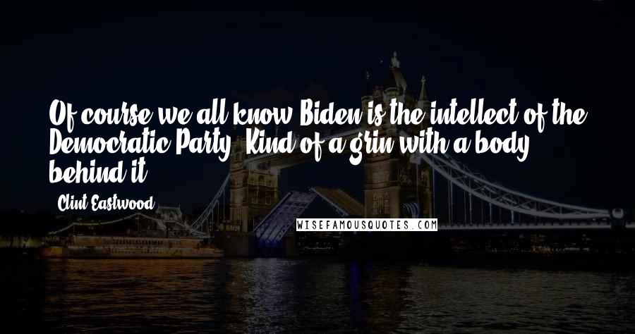 Clint Eastwood Quotes: Of course we all know Biden is the intellect of the Democratic Party. Kind of a grin with a body behind it.