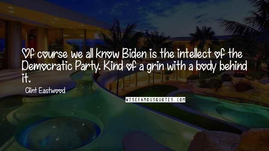 Clint Eastwood Quotes: Of course we all know Biden is the intellect of the Democratic Party. Kind of a grin with a body behind it.