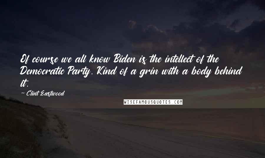 Clint Eastwood Quotes: Of course we all know Biden is the intellect of the Democratic Party. Kind of a grin with a body behind it.