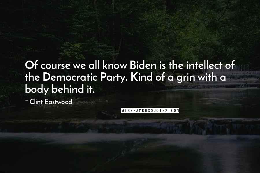 Clint Eastwood Quotes: Of course we all know Biden is the intellect of the Democratic Party. Kind of a grin with a body behind it.