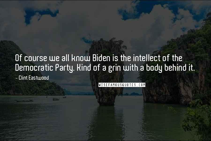 Clint Eastwood Quotes: Of course we all know Biden is the intellect of the Democratic Party. Kind of a grin with a body behind it.