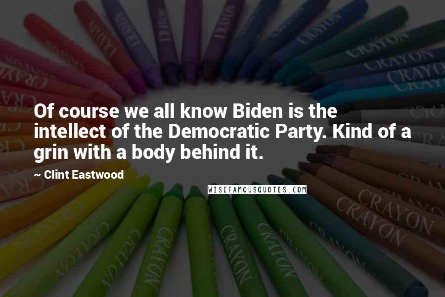 Clint Eastwood Quotes: Of course we all know Biden is the intellect of the Democratic Party. Kind of a grin with a body behind it.